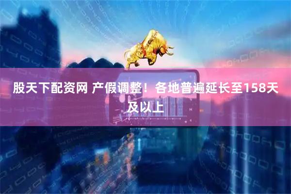 股天下配资网 产假调整！各地普遍延长至158天及以上