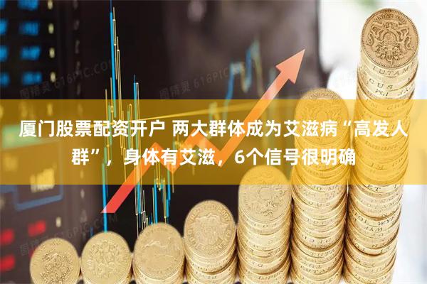 厦门股票配资开户 两大群体成为艾滋病“高发人群”，身体有艾滋，6个信号很明确
