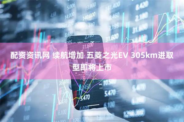 配资资讯网 续航增加 五菱之光EV 305km进取型即将上市