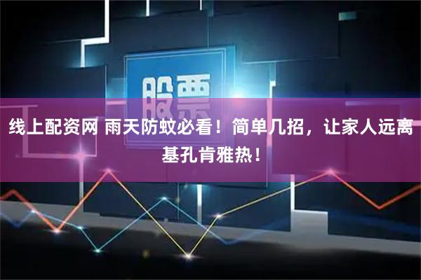 线上配资网 雨天防蚊必看！简单几招，让家人远离基孔肯雅热！