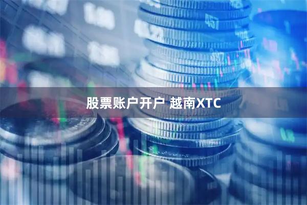 股票账户开户 越南XTC