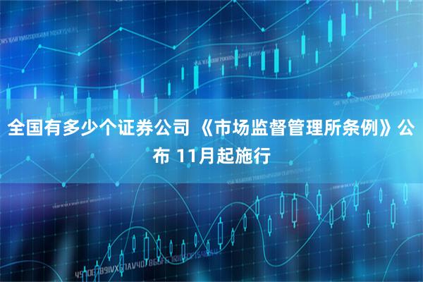 全国有多少个证券公司 《市场监督管理所条例》公布 11月起施行